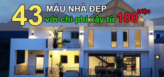 43 MẪU NHÀ ĐẸP MÊ LY VỚI CHI PHÍ XÂY CHỈ TỪ 100 TRIỆU CHO CÁC CẶP VỢ CHỒNG TRẺ