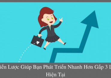 CHIẾN LƯỢC GIÚP BẠN PHÁT TRIỂN NHANH HƠN GẤP 3 LẦN HIỆN TẠI