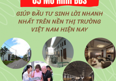 5 MÔ HÌNH BẤT ĐỘNG SẢN GIÚP ĐẦU TƯ SINH LỜI NHANH NHẤT TRÊN NỀN THỊ TRƯỜNG VIỆT NAM HIỆN NAY