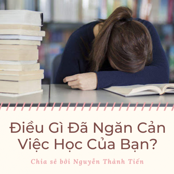 ĐIỀU GÌ ĐÃ NGĂN CẢN VIỆC HỌC CỦA BẠN ? – Nguyễn Thành Tiến