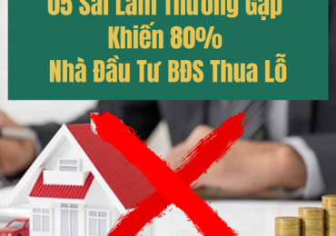 05 SAI LẦM TRONG ĐẦU TƯ BẤT ĐỘNG SẢN KHIẾN 80% CÁC NHÀ ĐẦU TƯ THUA LỖ NGHIÊM TRỌNG