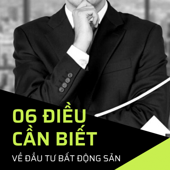 6 ĐIỀU CẦN BIẾT VỀ ĐẦU TƯ BẤT ĐỘNG SẢN