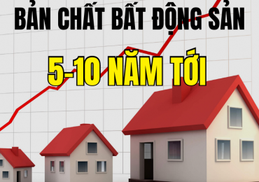 BẢN CHẤT BẤT ĐỘNG SẢN 5 – 10 NĂM TỚI