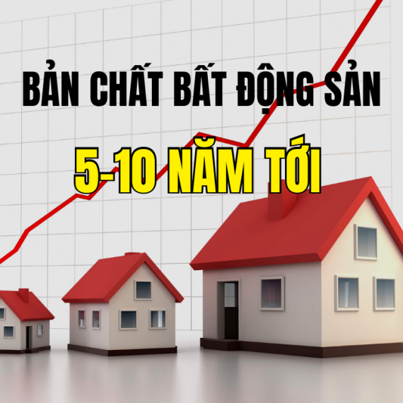 BẢN CHẤT BẤT ĐỘNG SẢN 5 – 10 NĂM TỚI