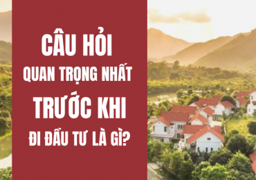 CÂU HỎI QUAN TRỌNG NHẤT TRƯỚC KHI ĐẦU TƯ BẤT ĐỘNG SẢN LÀ GÌ?
