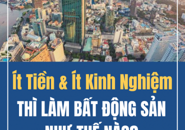 ÍT TIỀN VÀ ÍT KINH NGHIỆM THÌ LÀM BẤT ĐỘNG SẢN NHƯ THẾ NÀO?