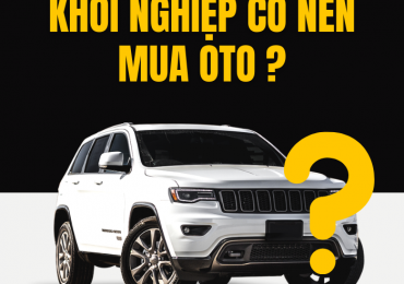 KHỞI NGHIỆP CÓ NÊN MUA OTO?