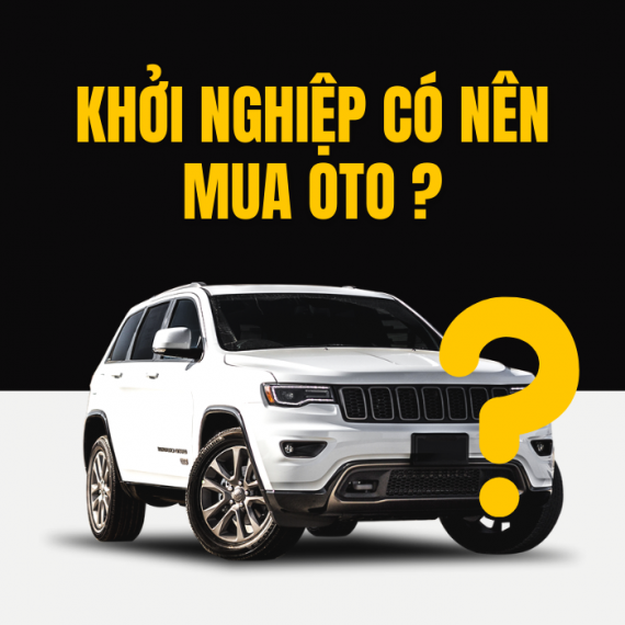 KHỞI NGHIỆP CÓ NÊN MUA OTO?
