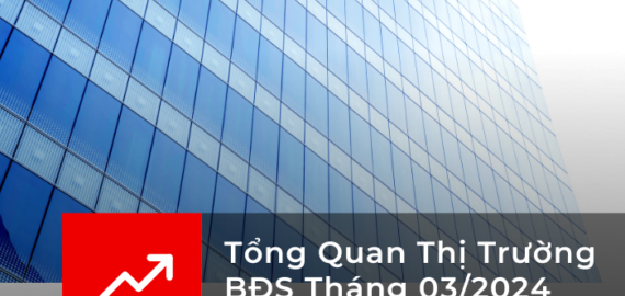 Tổng Quan Thị Trường BĐS Tháng 03/2024